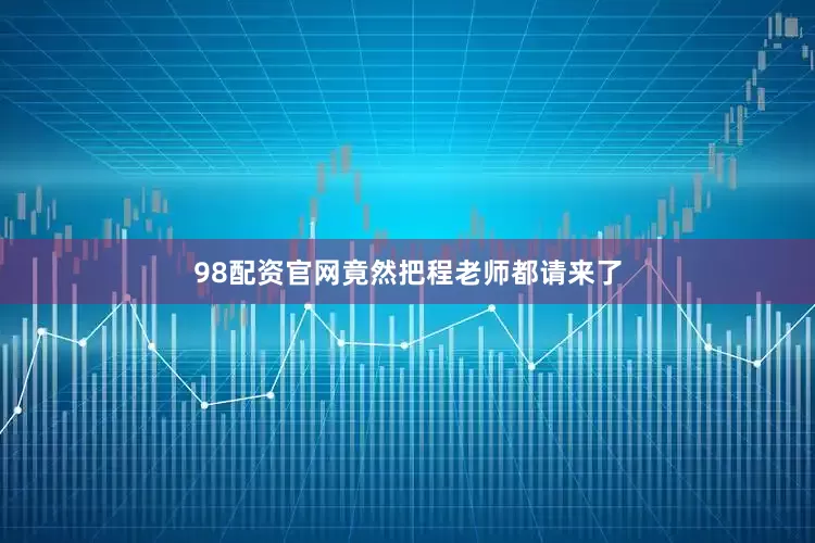 98配资官网竟然把程老师都请来了