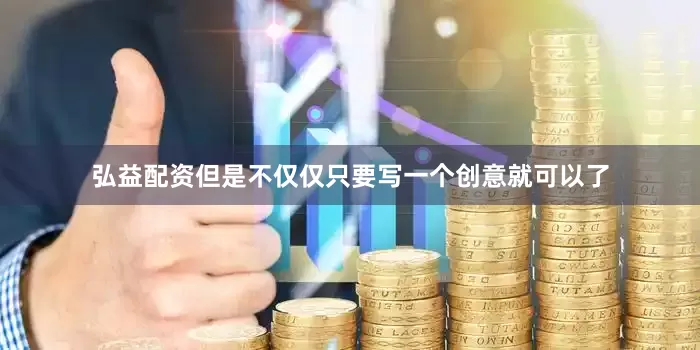 弘益配资但是不仅仅只要写一个创意就可以了