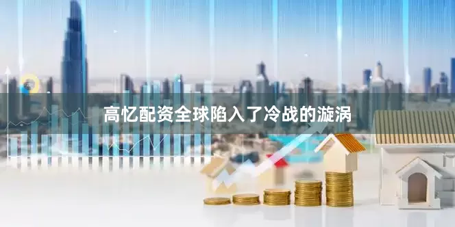 高忆配资全球陷入了冷战的漩涡