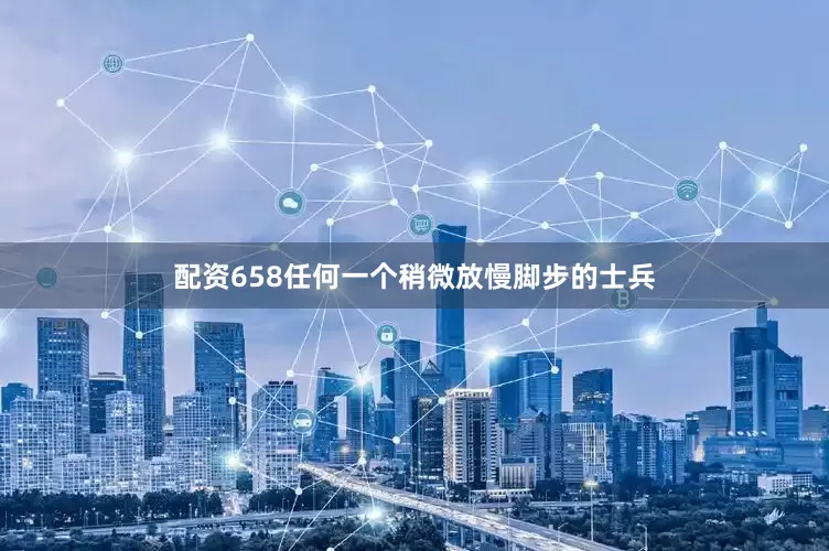 配资658任何一个稍微放慢脚步的士兵