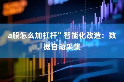 a股怎么加杠杆”智能化改造：数据自动采集