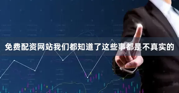 免费配资网站我们都知道了这些事都是不真实的