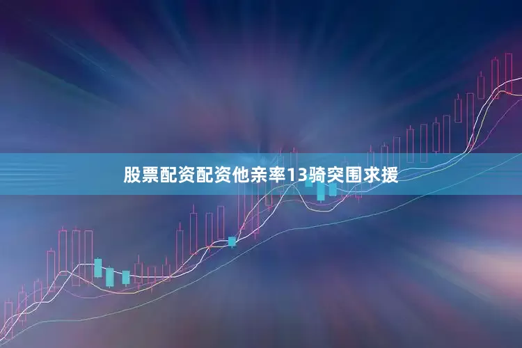 股票配资配资他亲率13骑突围求援