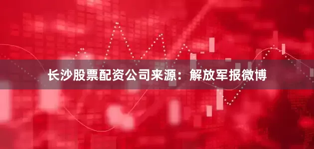 长沙股票配资公司来源：解放军报微博