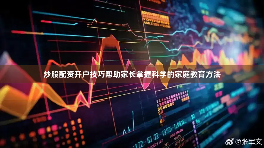 炒股配资开户技巧帮助家长掌握科学的家庭教育方法
