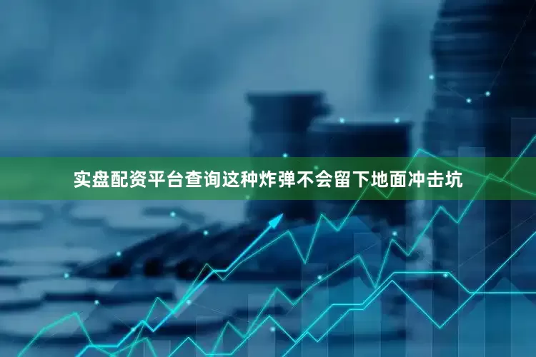 实盘配资平台查询这种炸弹不会留下地面冲击坑