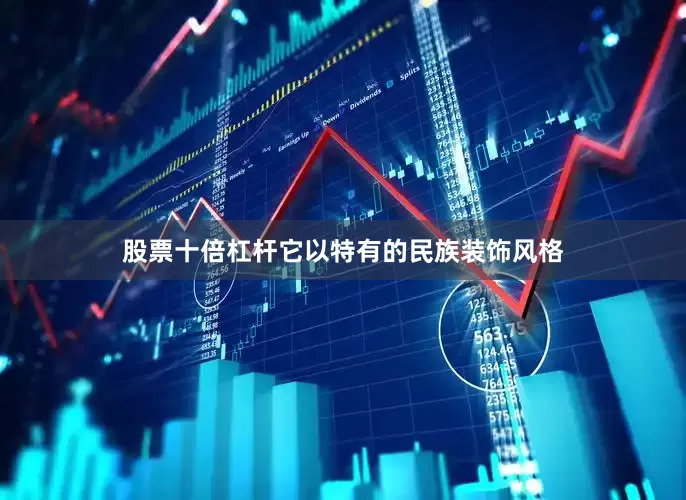 股票十倍杠杆它以特有的民族装饰风格