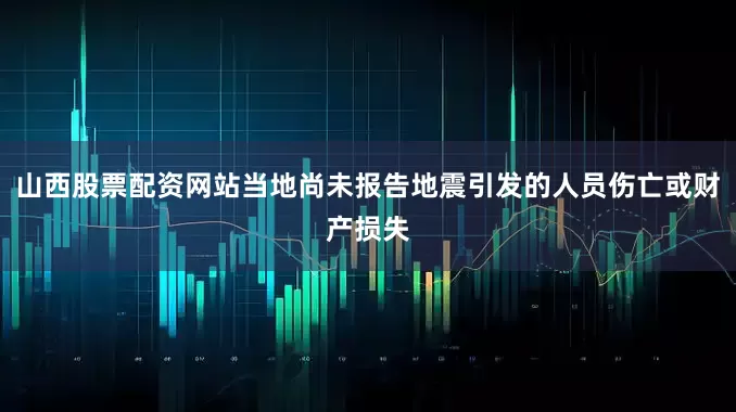 山西股票配资网站当地尚未报告地震引发的人员伤亡或财产损失