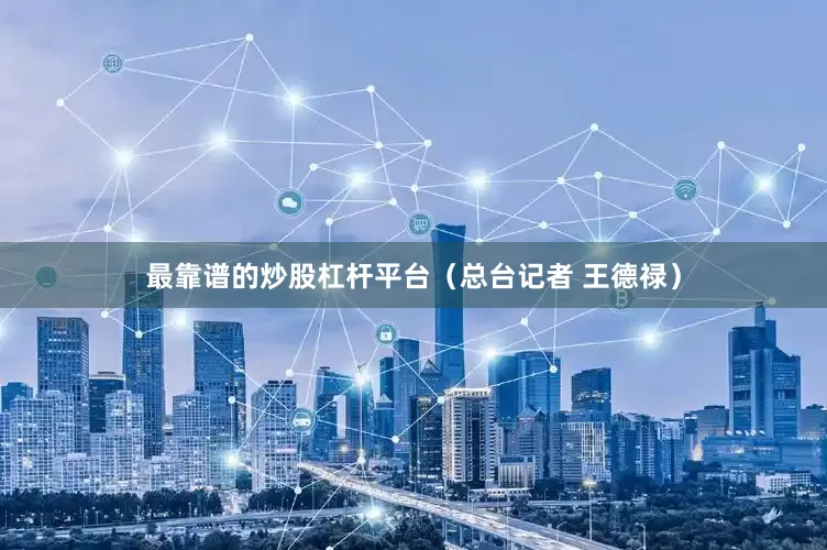 最靠谱的炒股杠杆平台（总台记者 王德禄）