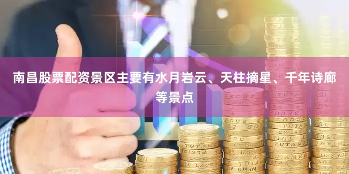 南昌股票配资景区主要有水月岩云、天柱摘星、千年诗廊等景点