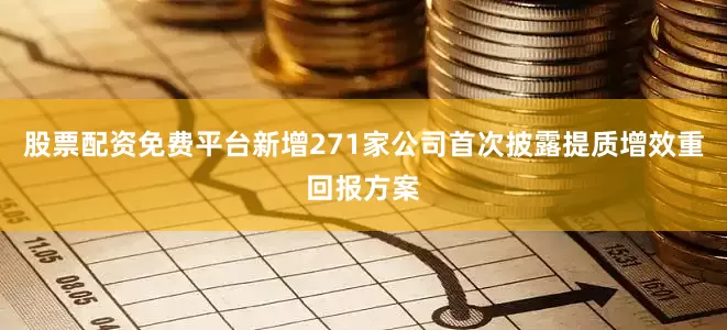 股票配资免费平台新增271家公司首次披露提质增效重回报方案