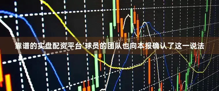 靠谱的实盘配资平台’球员的团队也向本报确认了这一说法