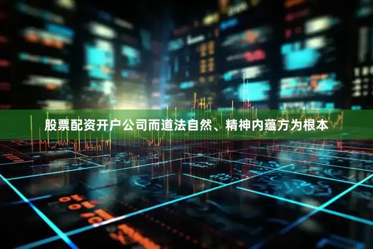 股票配资开户公司而道法自然、精神内蕴方为根本