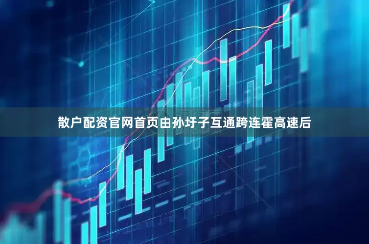 散户配资官网首页由孙圩子互通跨连霍高速后