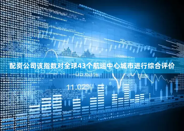 配资公司该指数对全球43个航运中心城市进行综合评价