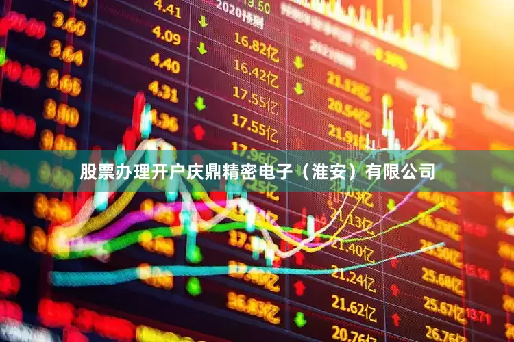 股票办理开户庆鼎精密电子（淮安）有限公司