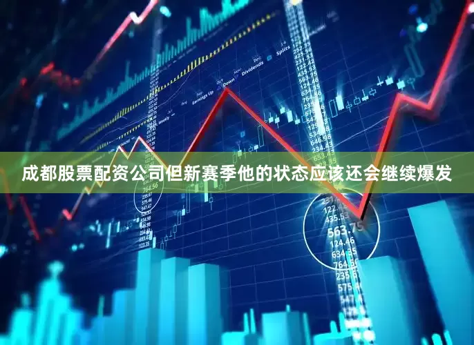 成都股票配资公司但新赛季他的状态应该还会继续爆发