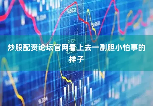 炒股配资论坛官网看上去一副胆小怕事的样子