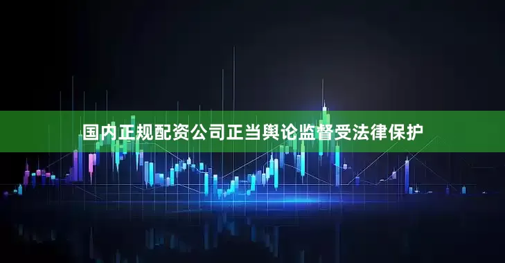 国内正规配资公司正当舆论监督受法律保护