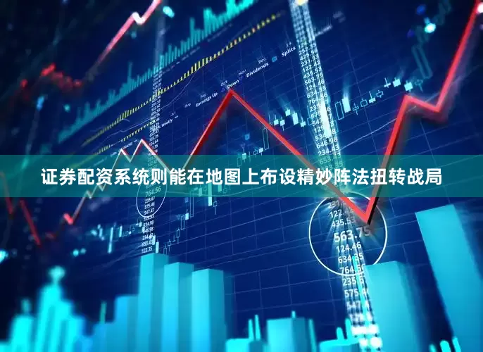 证券配资系统则能在地图上布设精妙阵法扭转战局