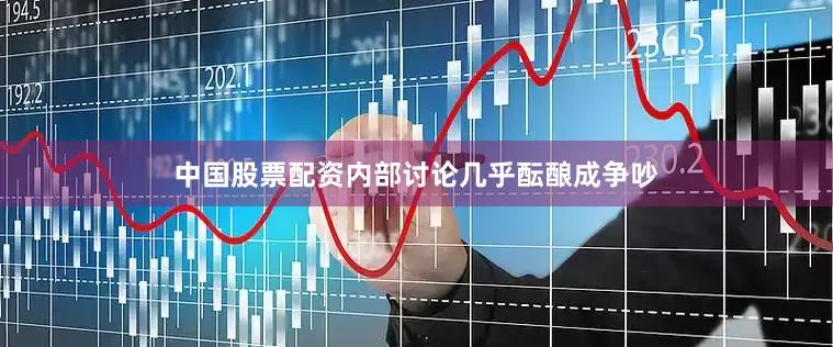 中国股票配资内部讨论几乎酝酿成争吵