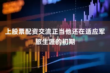 上股票配资交流正当他还在适应军旅生涯的初期