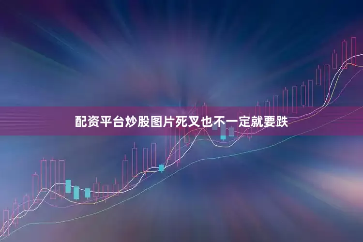 配资平台炒股图片死叉也不一定就要跌
