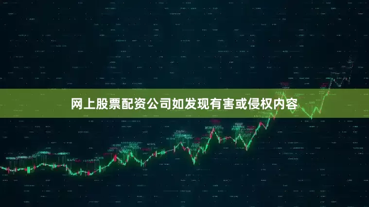 网上股票配资公司如发现有害或侵权内容