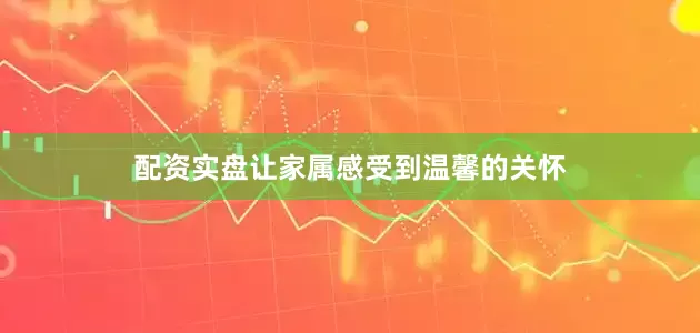 配资实盘让家属感受到温馨的关怀