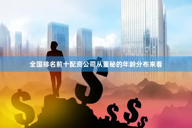 全国排名前十配资公司　　从董秘的年龄分布来看