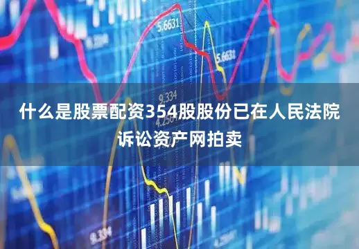 什么是股票配资354股股份已在人民法院诉讼资产网拍卖