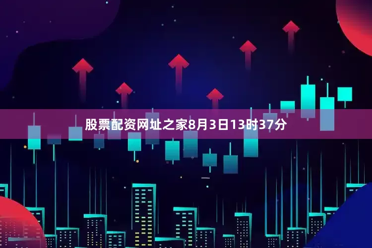 股票配资网址之家8月3日13时37分