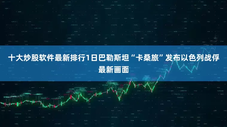 十大炒股软件最新排行1日巴勒斯坦“卡桑旅”发布以色列战俘最新画面