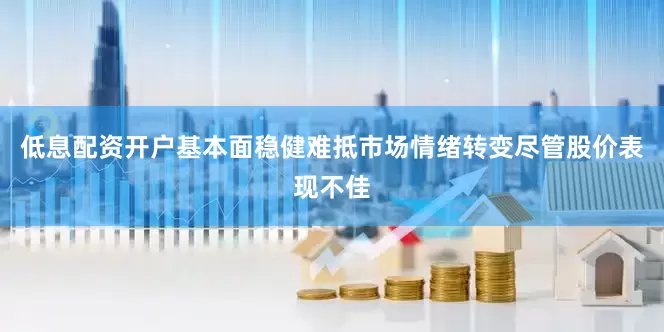低息配资开户　　基本面稳健难抵市场情绪转变　　尽管股价表现不佳