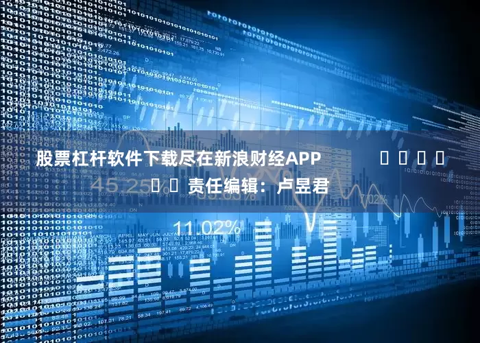 股票杠杆软件下载尽在新浪财经APP            						责任编辑：卢昱君