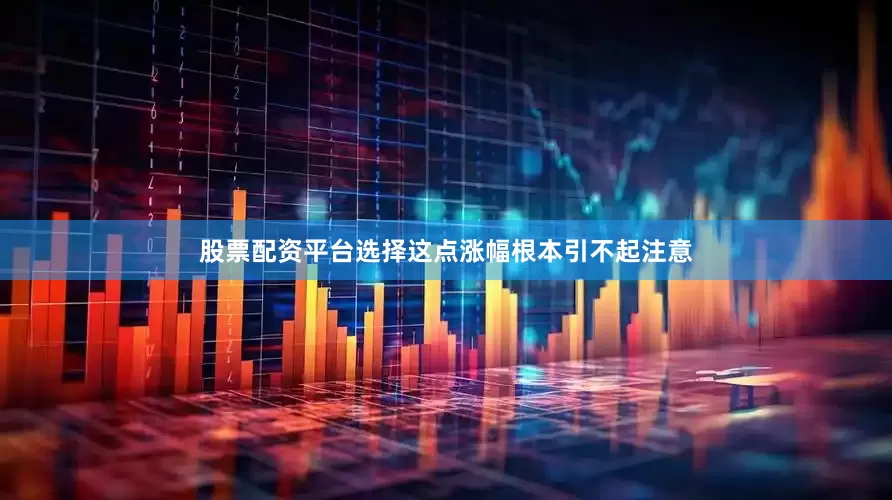股票配资平台选择这点涨幅根本引不起注意