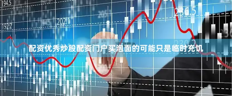 配资优秀炒股配资门户买泡面的可能只是临时充饥