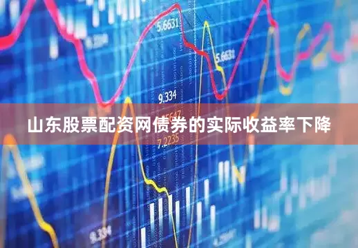 山东股票配资网债券的实际收益率下降