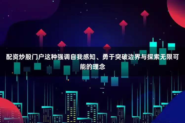 配资炒股门户这种强调自我感知、勇于突破边界与探索无限可能的理念