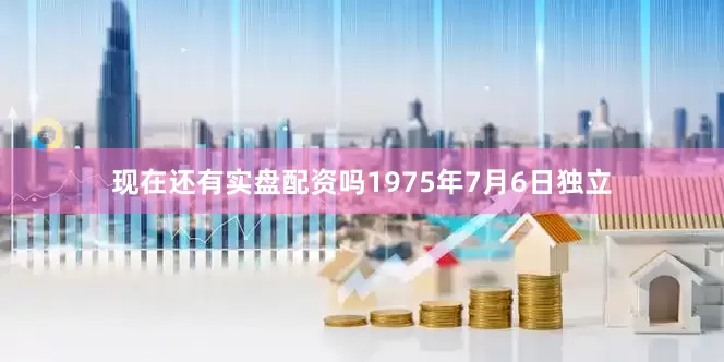 现在还有实盘配资吗1975年7月6日独立
