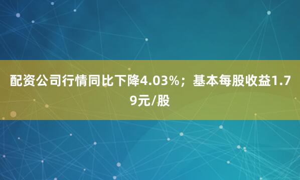 配资公司行情同比下降4.03%；基本每股收益1.79元/股
