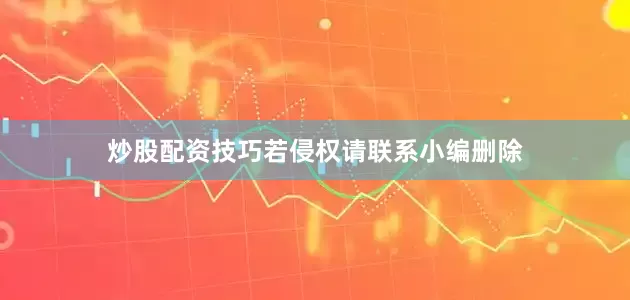 炒股配资技巧若侵权请联系小编删除