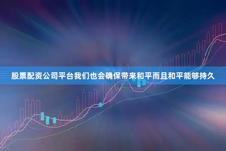 股票配资公司平台我们也会确保带来和平而且和平能够持久