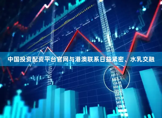 中国投资配资平台官网与港澳联系日益紧密、水乳交融