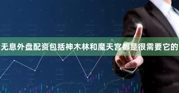 无息外盘配资包括神木林和魔天宫都是很需要它的