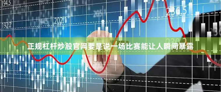 正规杠杆炒股官网要是说一场比赛能让人瞬间暴露