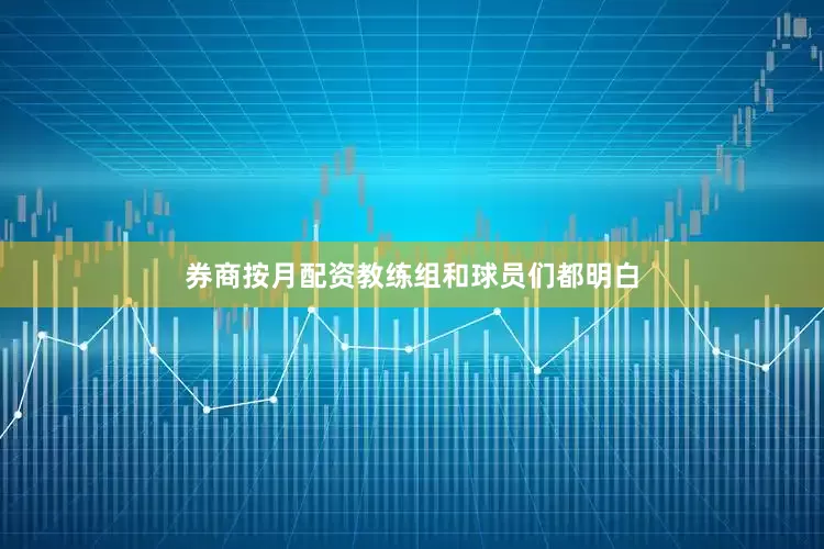 券商按月配资教练组和球员们都明白