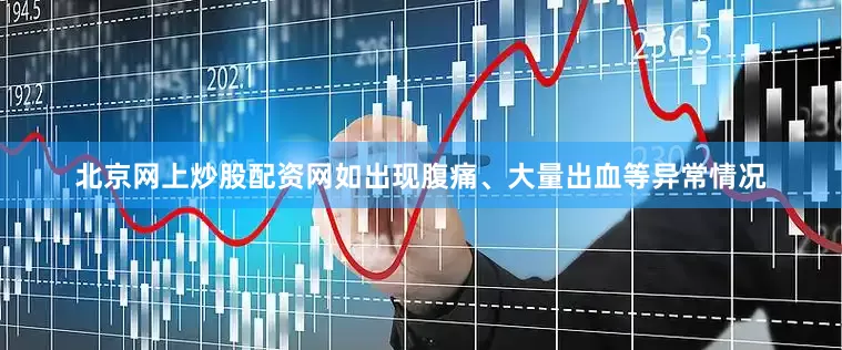 北京网上炒股配资网如出现腹痛、大量出血等异常情况