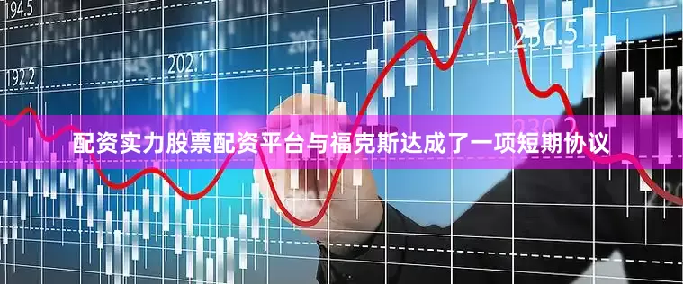配资实力股票配资平台与福克斯达成了一项短期协议