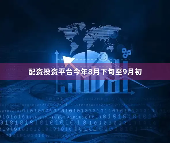 配资投资平台今年8月下旬至9月初